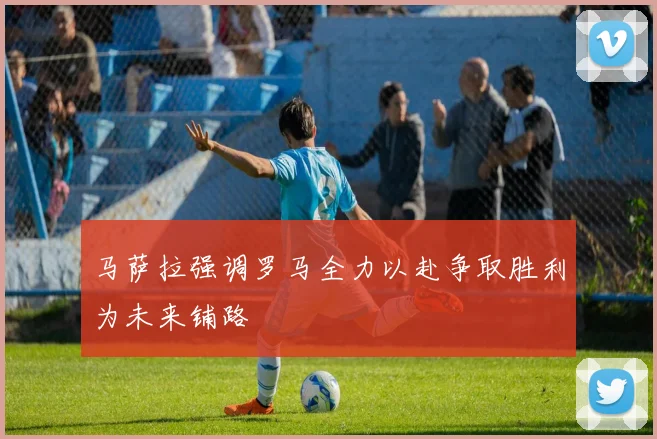 马萨拉强调罗马全力以赴争取胜利为未来铺路
