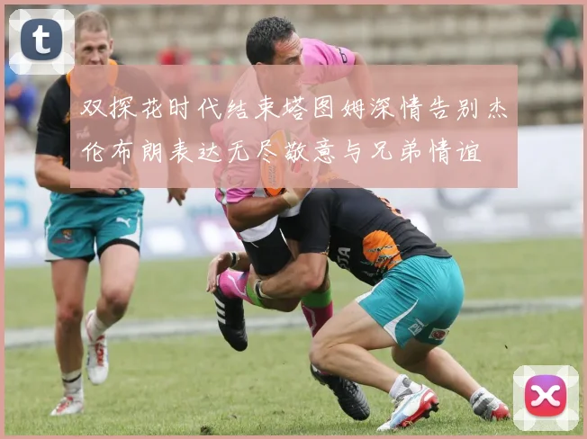 双探花时代结束塔图姆深情告别杰伦布朗表达无尽敬意与兄弟情谊