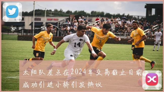 太阳队差点在2024年交易截止日前成功引进小桥引发热议