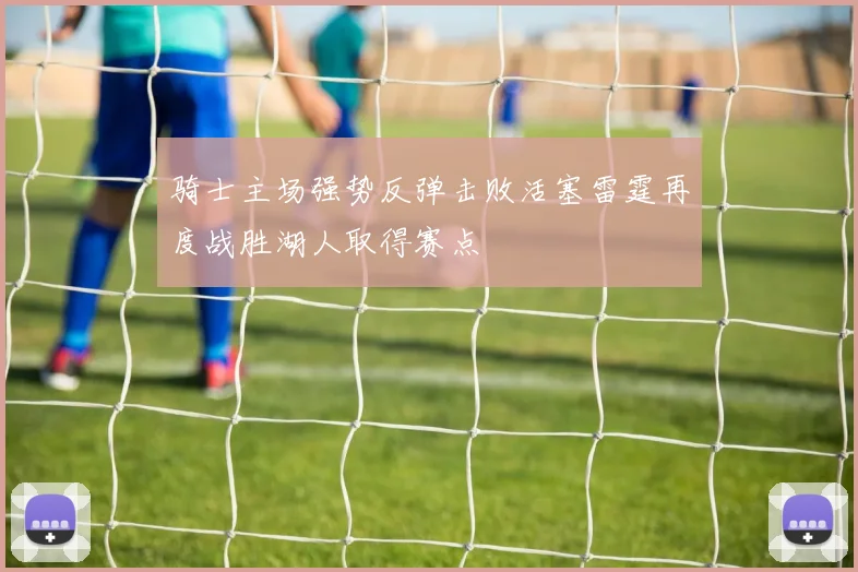 骑士主场强势反弹击败活塞雷霆再度战胜湖人取得赛点