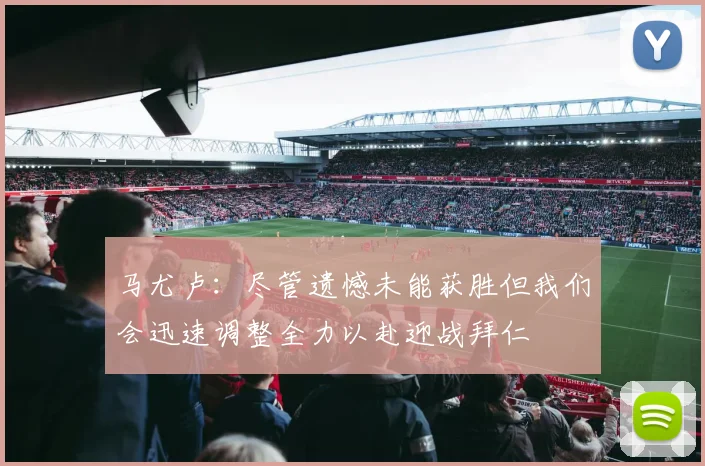 马尤卢：尽管遗憾未能获胜但我们会迅速调整全力以赴迎战拜仁